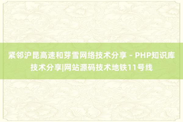 紧邻沪昆高速和芽雪网络技术分享 - PHP知识库技术分享|网站源码技术地铁11号线